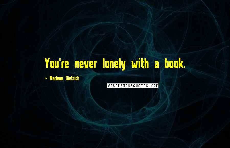 Marlene Dietrich Quotes: You're never lonely with a book.