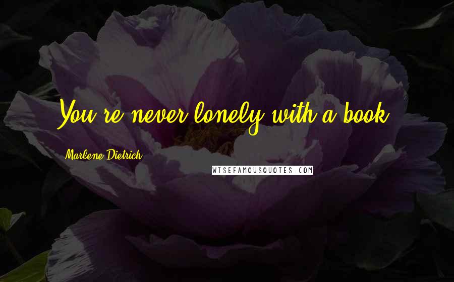 Marlene Dietrich Quotes: You're never lonely with a book.