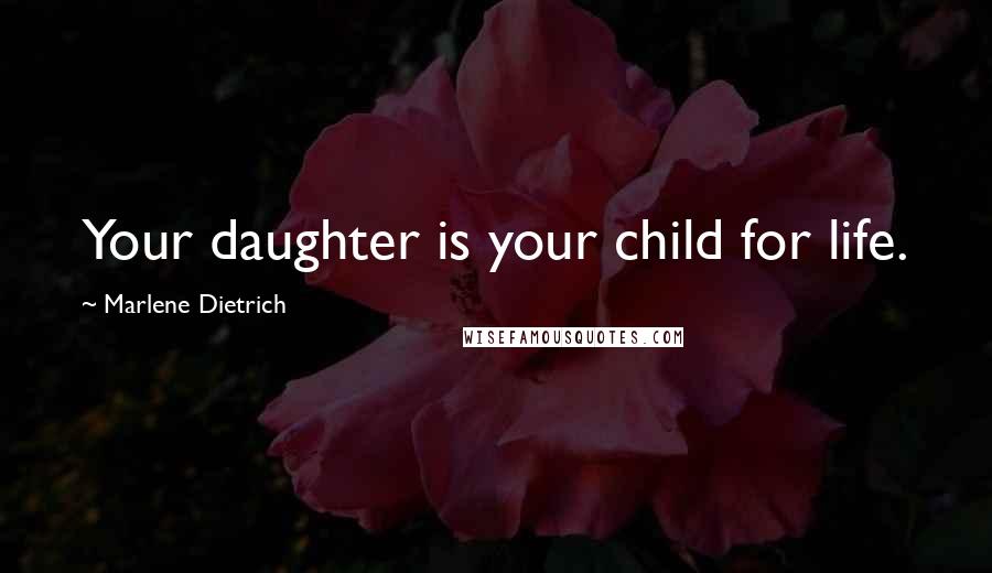 Marlene Dietrich Quotes: Your daughter is your child for life.