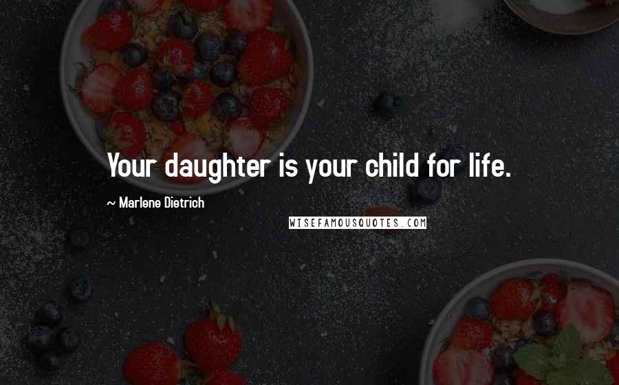 Marlene Dietrich Quotes: Your daughter is your child for life.