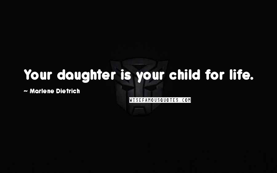 Marlene Dietrich Quotes: Your daughter is your child for life.