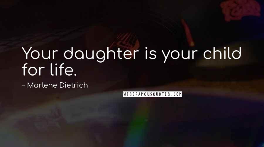 Marlene Dietrich Quotes: Your daughter is your child for life.