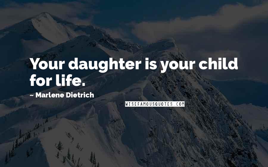 Marlene Dietrich Quotes: Your daughter is your child for life.