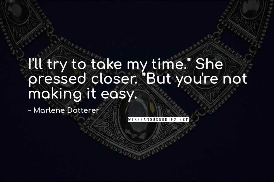 Marlene Dotterer Quotes: I'll try to take my time." She pressed closer. "But you're not making it easy.