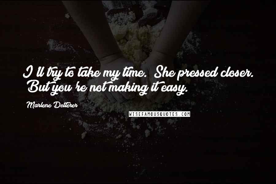 Marlene Dotterer Quotes: I'll try to take my time." She pressed closer. "But you're not making it easy.