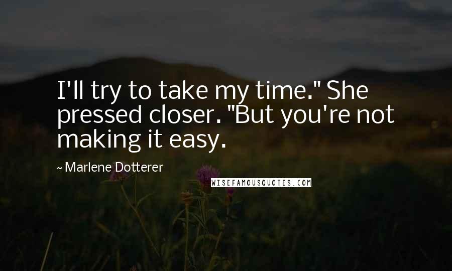 Marlene Dotterer Quotes: I'll try to take my time." She pressed closer. "But you're not making it easy.