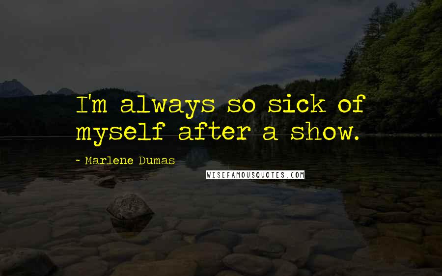Marlene Dumas Quotes: I'm always so sick of myself after a show.