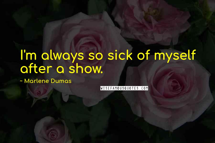 Marlene Dumas Quotes: I'm always so sick of myself after a show.