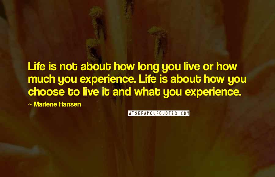 Marlene Hansen Quotes: Life is not about how long you live or how much you experience. Life is about how you choose to live it and what you experience.