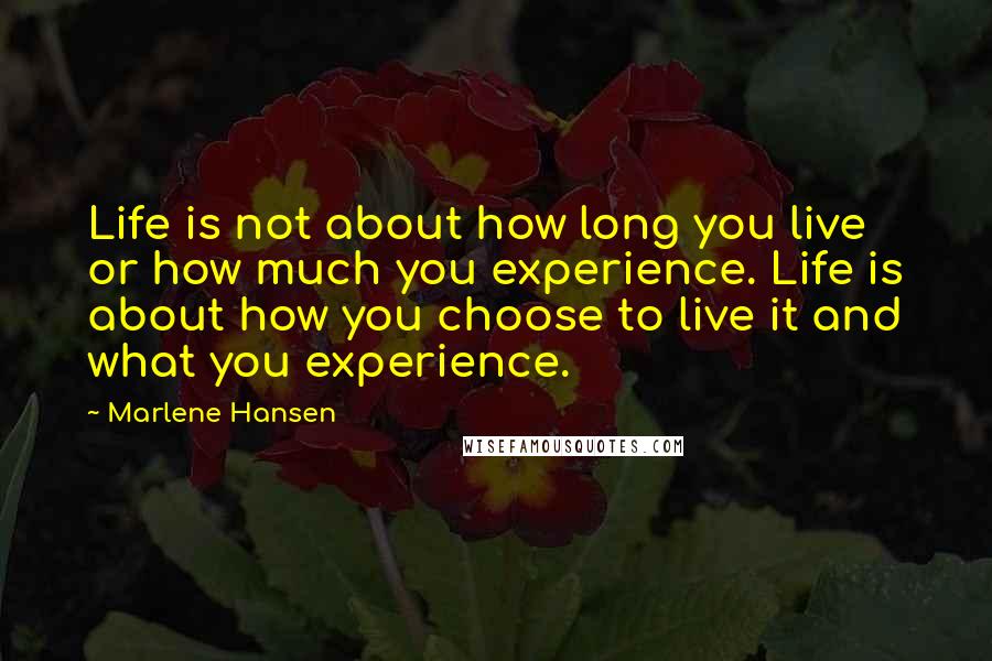 Marlene Hansen Quotes: Life is not about how long you live or how much you experience. Life is about how you choose to live it and what you experience.