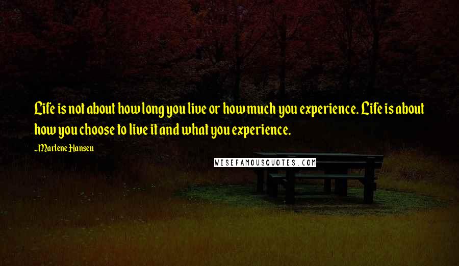 Marlene Hansen Quotes: Life is not about how long you live or how much you experience. Life is about how you choose to live it and what you experience.