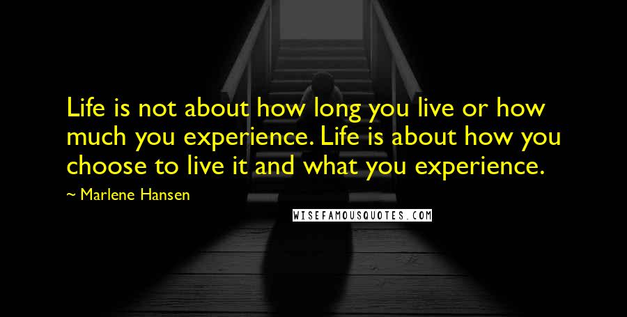 Marlene Hansen Quotes: Life is not about how long you live or how much you experience. Life is about how you choose to live it and what you experience.