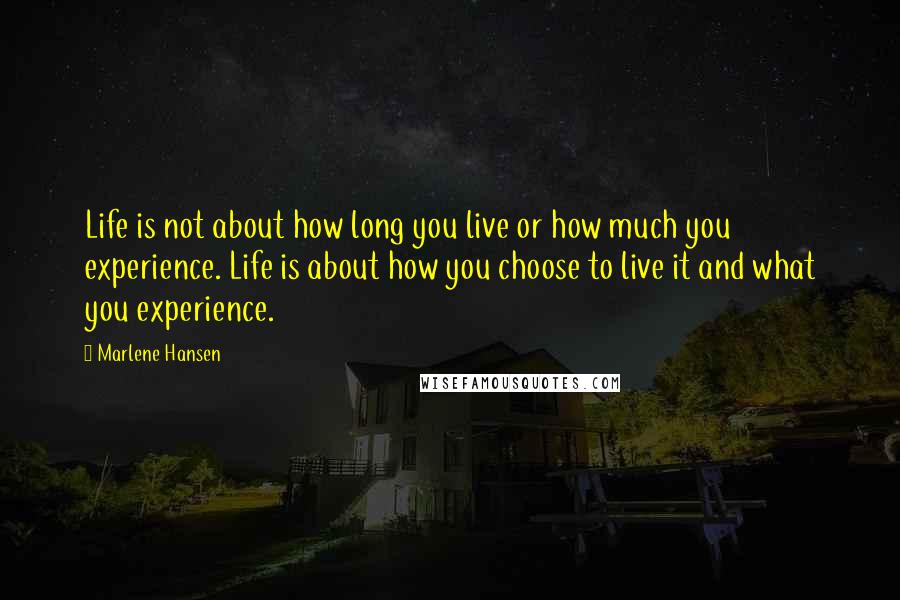 Marlene Hansen Quotes: Life is not about how long you live or how much you experience. Life is about how you choose to live it and what you experience.