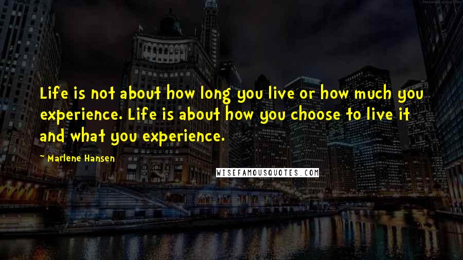 Marlene Hansen Quotes: Life is not about how long you live or how much you experience. Life is about how you choose to live it and what you experience.