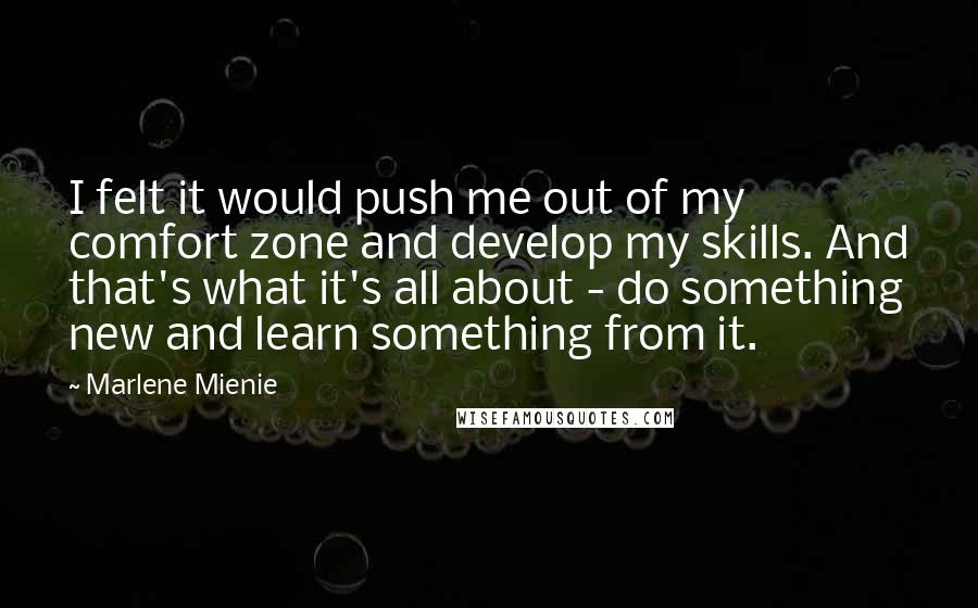 Marlene Mienie Quotes: I felt it would push me out of my comfort zone and develop my skills. And that's what it's all about - do something new and learn something from it.