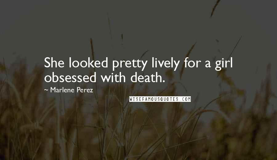 Marlene Perez Quotes: She looked pretty lively for a girl obsessed with death.