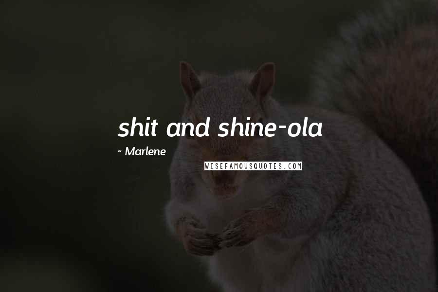 Marlene Quotes: shit and shine-ola