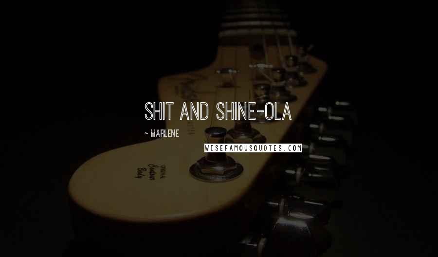 Marlene Quotes: shit and shine-ola