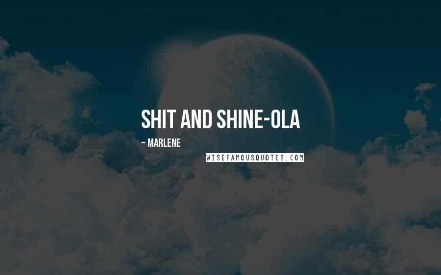 Marlene Quotes: shit and shine-ola