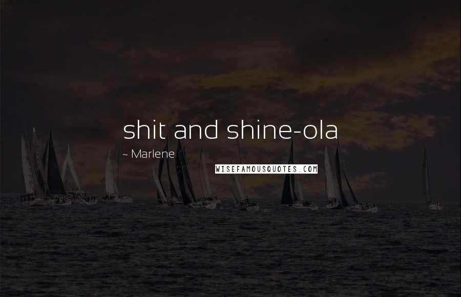 Marlene Quotes: shit and shine-ola