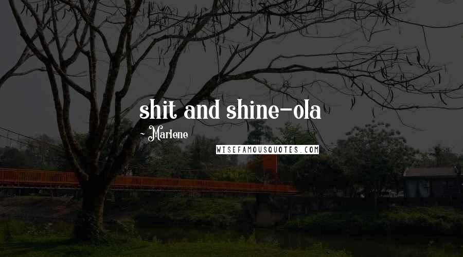 Marlene Quotes: shit and shine-ola