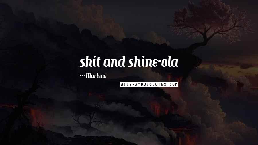 Marlene Quotes: shit and shine-ola