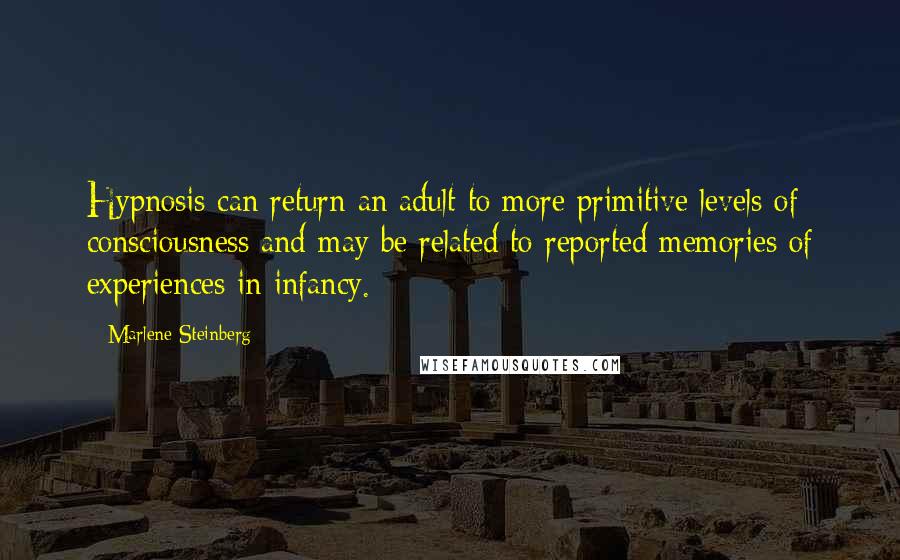 Marlene Steinberg Quotes: Hypnosis can return an adult to more primitive levels of consciousness and may be related to reported memories of experiences in infancy.