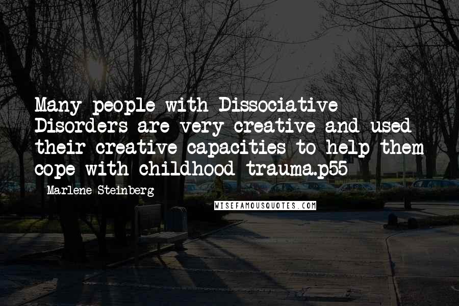 Marlene Steinberg Quotes: Many people with Dissociative Disorders are very creative and used their creative capacities to help them cope with childhood trauma.p55