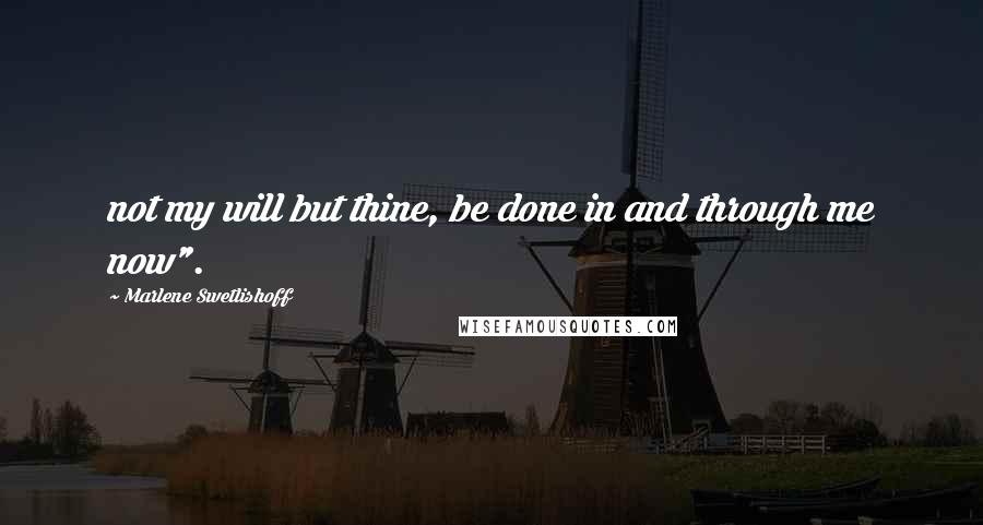 Marlene Swetlishoff Quotes: not my will but thine, be done in and through me now".