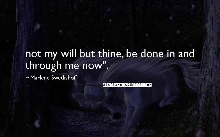 Marlene Swetlishoff Quotes: not my will but thine, be done in and through me now".