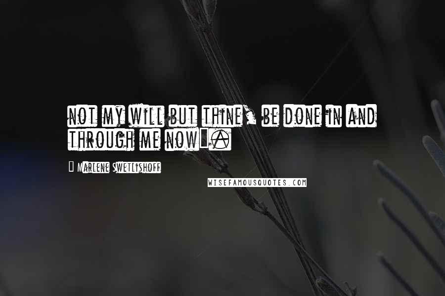 Marlene Swetlishoff Quotes: not my will but thine, be done in and through me now".