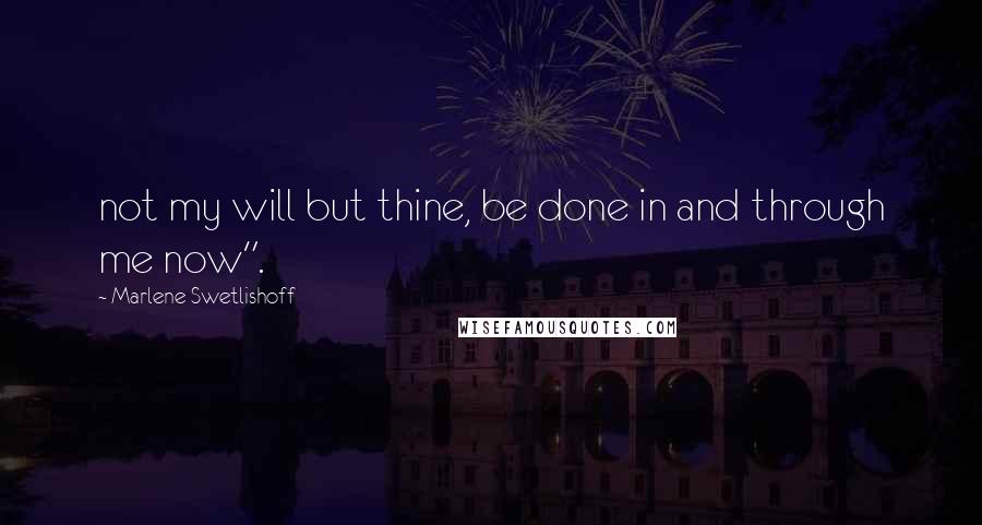 Marlene Swetlishoff Quotes: not my will but thine, be done in and through me now".