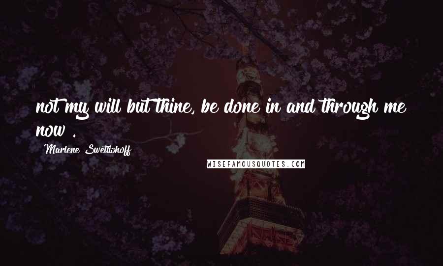 Marlene Swetlishoff Quotes: not my will but thine, be done in and through me now".