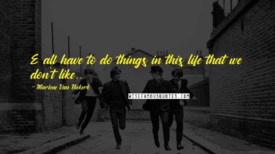 Marlene Van Niekerk Quotes: E all have to do things in this life that we don't like..