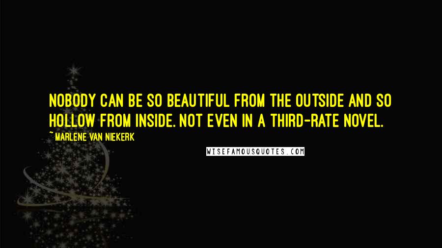 Marlene Van Niekerk Quotes: Nobody can be so beautiful from the outside and so hollow from inside. Not even in a third-rate novel.