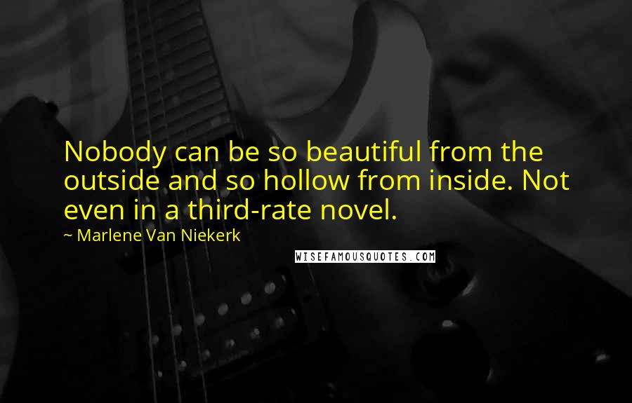 Marlene Van Niekerk Quotes: Nobody can be so beautiful from the outside and so hollow from inside. Not even in a third-rate novel.