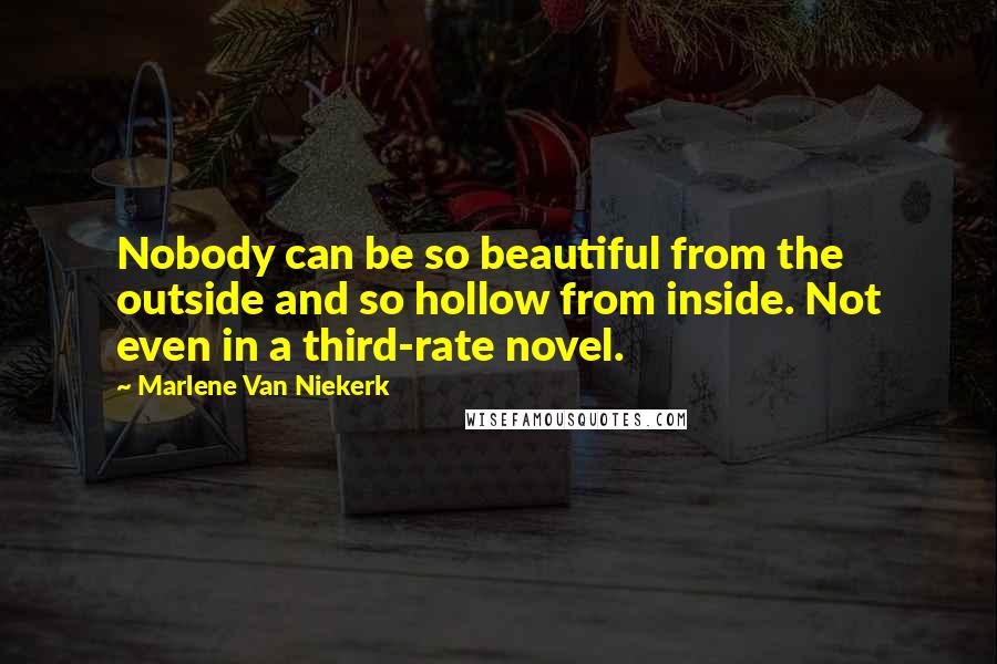 Marlene Van Niekerk Quotes: Nobody can be so beautiful from the outside and so hollow from inside. Not even in a third-rate novel.