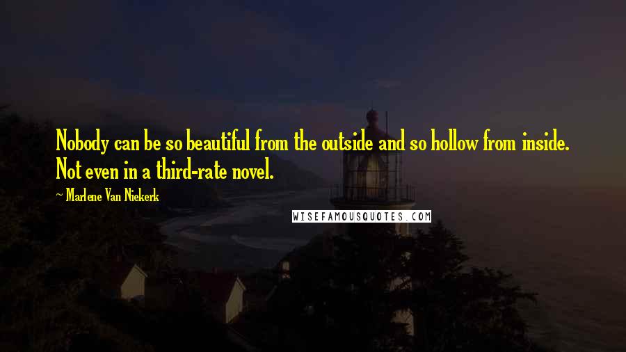 Marlene Van Niekerk Quotes: Nobody can be so beautiful from the outside and so hollow from inside. Not even in a third-rate novel.