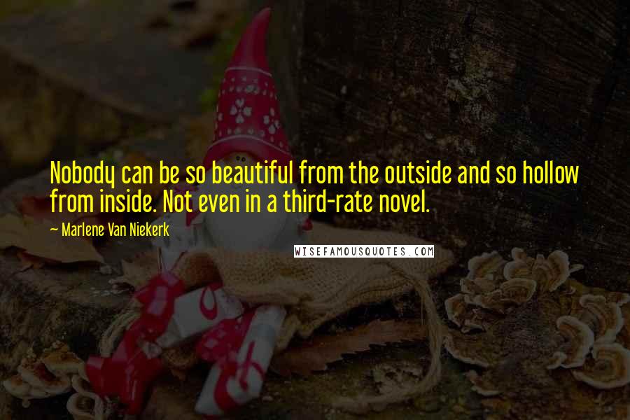 Marlene Van Niekerk Quotes: Nobody can be so beautiful from the outside and so hollow from inside. Not even in a third-rate novel.