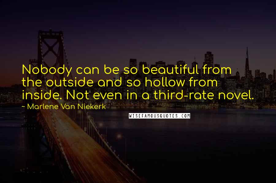 Marlene Van Niekerk Quotes: Nobody can be so beautiful from the outside and so hollow from inside. Not even in a third-rate novel.