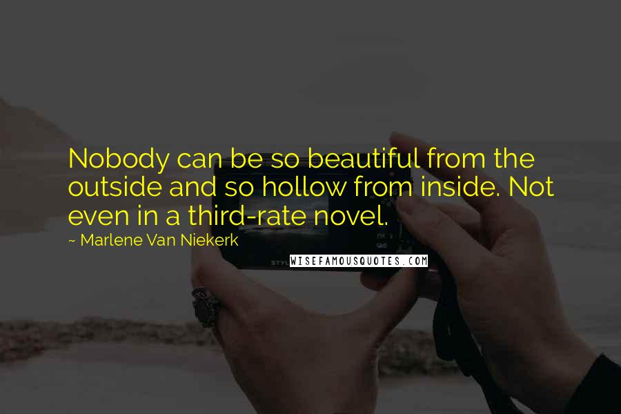 Marlene Van Niekerk Quotes: Nobody can be so beautiful from the outside and so hollow from inside. Not even in a third-rate novel.