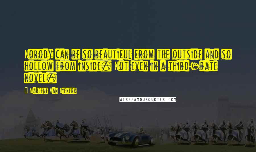 Marlene Van Niekerk Quotes: Nobody can be so beautiful from the outside and so hollow from inside. Not even in a third-rate novel.