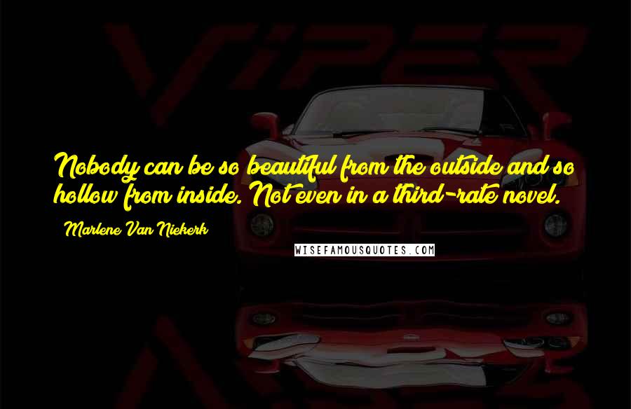 Marlene Van Niekerk Quotes: Nobody can be so beautiful from the outside and so hollow from inside. Not even in a third-rate novel.