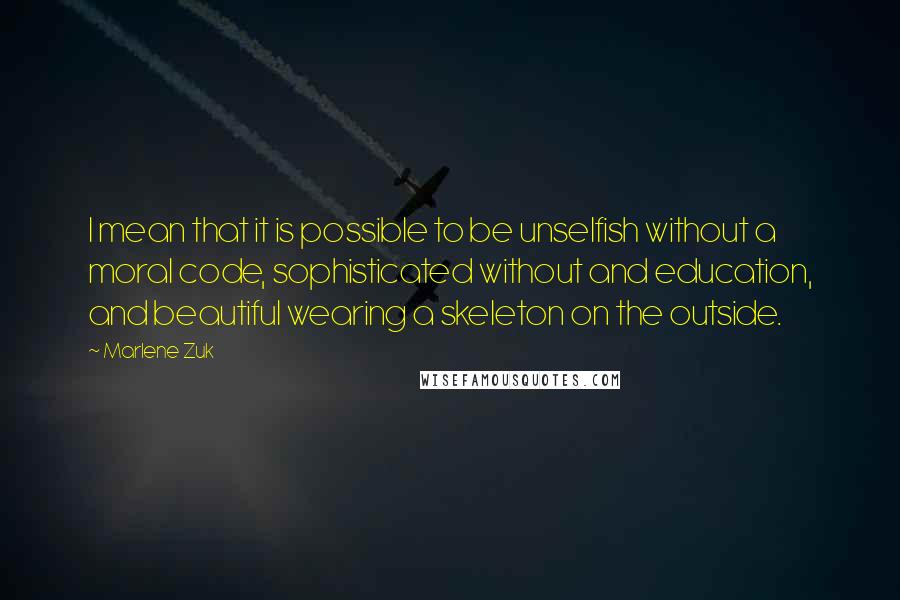 Marlene Zuk Quotes: I mean that it is possible to be unselfish without a moral code, sophisticated without and education, and beautiful wearing a skeleton on the outside.