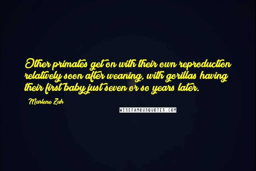 Marlene Zuk Quotes: Other primates get on with their own reproduction relatively soon after weaning, with gorillas having their first baby just seven or so years later.