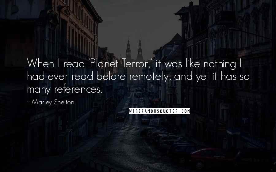 Marley Shelton Quotes: When I read 'Planet Terror,' it was like nothing I had ever read before remotely, and yet it has so many references.