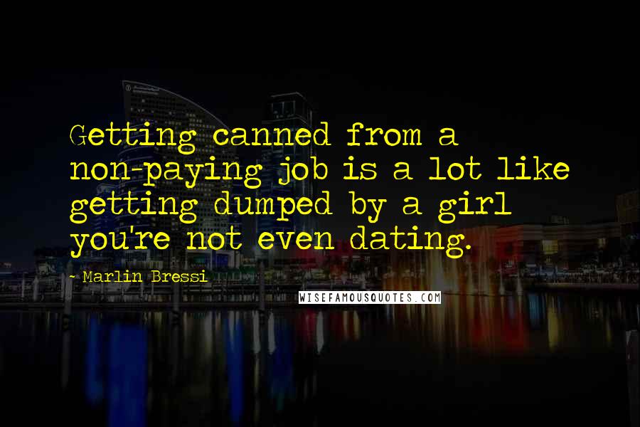 Marlin Bressi Quotes: Getting canned from a non-paying job is a lot like getting dumped by a girl you're not even dating.