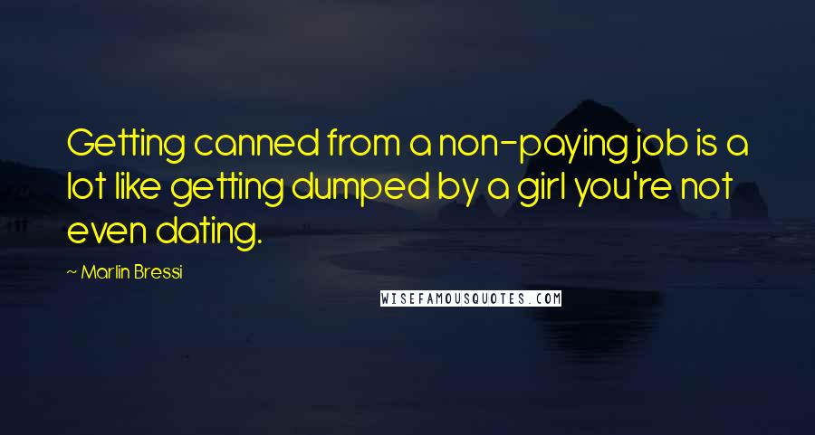 Marlin Bressi Quotes: Getting canned from a non-paying job is a lot like getting dumped by a girl you're not even dating.