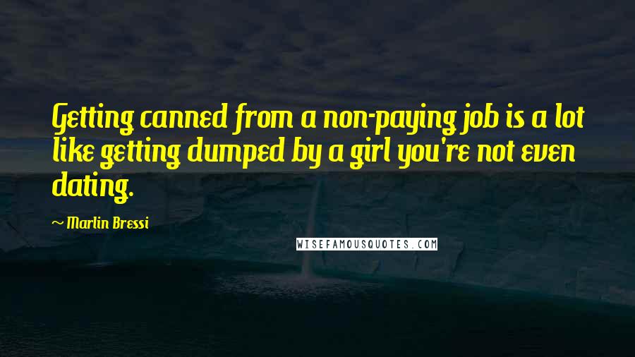 Marlin Bressi Quotes: Getting canned from a non-paying job is a lot like getting dumped by a girl you're not even dating.