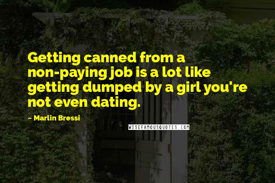Marlin Bressi Quotes: Getting canned from a non-paying job is a lot like getting dumped by a girl you're not even dating.